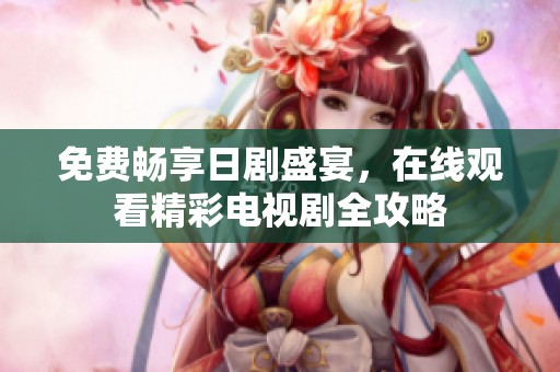 免费畅享日剧盛宴，在线观看精彩电视剧全攻略