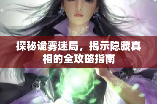 探秘诡雾迷局，揭示隐藏真相的全攻略指南