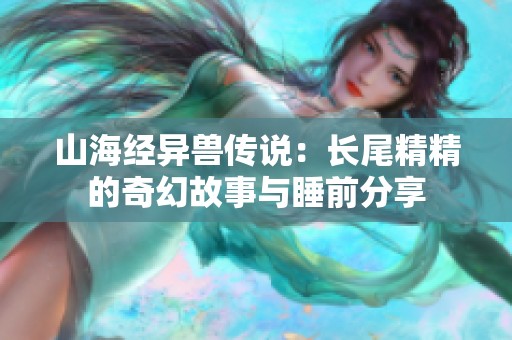 山海经异兽传说：长尾精精的奇幻故事与睡前分享