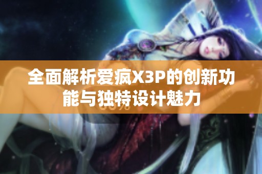 全面解析爱疯X3P的创新功能与独特设计魅力