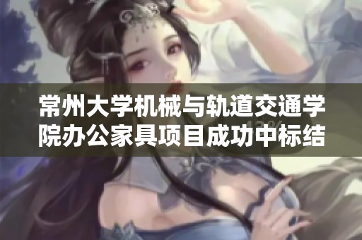 常州大学机械与轨道交通学院办公家具项目成功中标结果公布