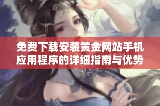 免费下载安装黄金网站手机应用程序的详细指南与优势分析