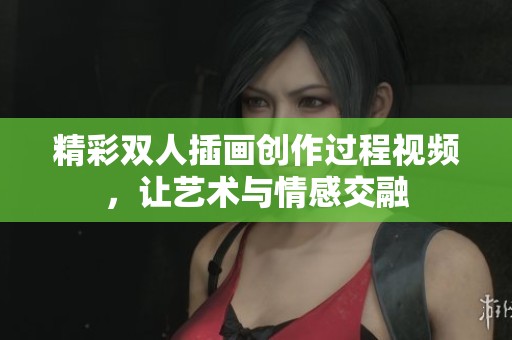 精彩双人插画创作过程视频，让艺术与情感交融