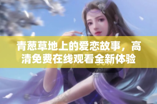 青葱草地上的爱恋故事，高清免费在线观看全新体验