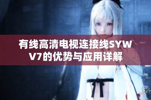 有线高清电视连接线SYWV7的优势与应用详解
