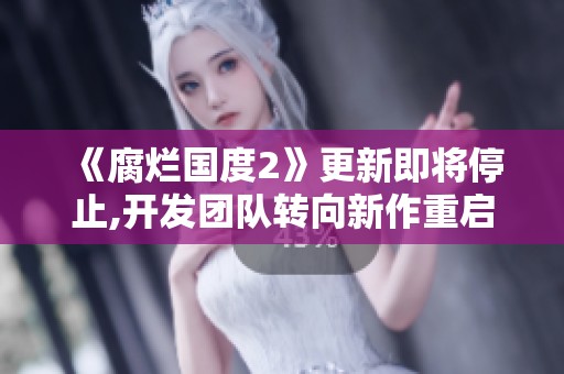 《腐烂国度2》更新即将停止,开发团队转向新作重启计划