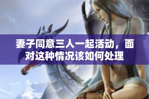 妻子同意三人一起活动，面对这种情况该如何处理