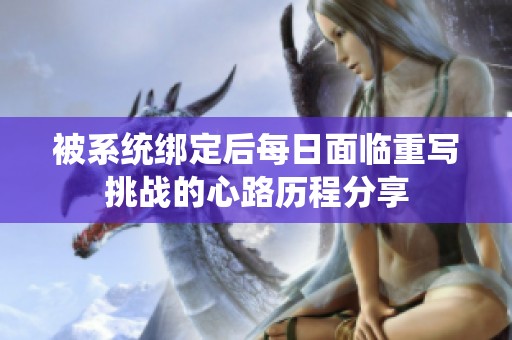 被系统绑定后每日面临重写挑战的心路历程分享