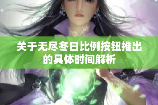 关于无尽冬日比例按钮推出的具体时间解析