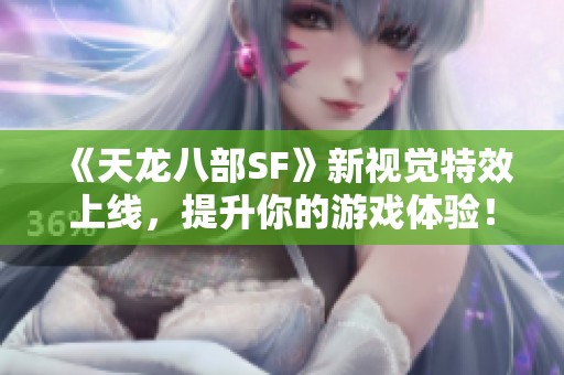 《天龙八部SF》新视觉特效上线，提升你的游戏体验！