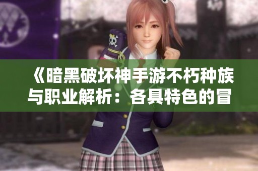 《暗黑破坏神手游不朽种族与职业解析：各具特色的冒险之旅》
