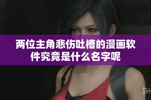两位主角悲伤吐槽的漫画软件究竟是什么名字呢