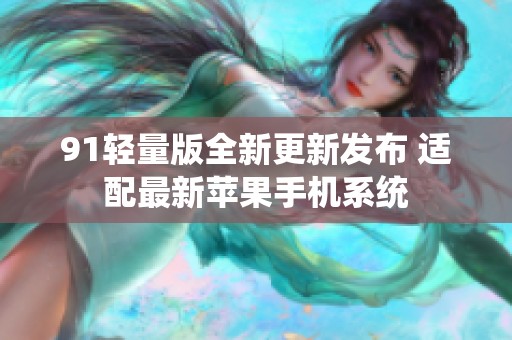 91轻量版全新更新发布 适配最新苹果手机系统