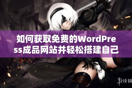 如何获取免费的WordPress成品网站并轻松搭建自己的在线平台
