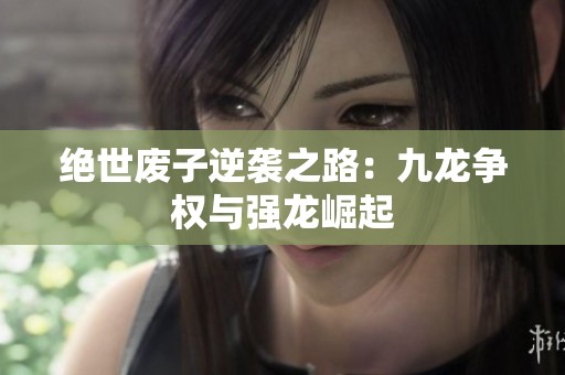 绝世废子逆袭之路：九龙争权与强龙崛起
