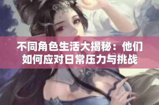 不同角色生活大揭秘：他们如何应对日常压力与挑战
