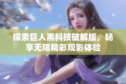 探索巨人黑科技破解版，畅享无限精彩观影体验