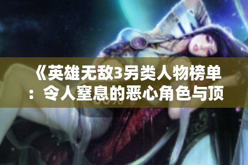 《英雄无敌3另类人物榜单：令人窒息的恶心角色与顶尖输出兵种》