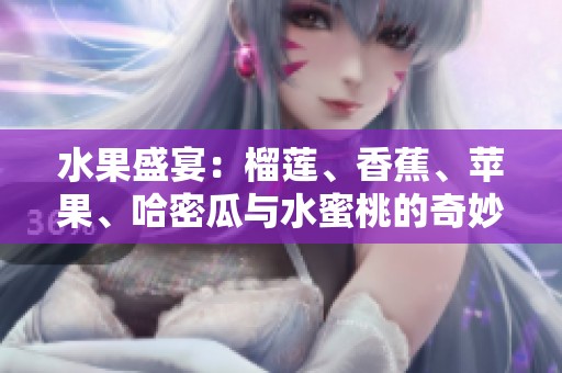 水果盛宴：榴莲、香蕉、苹果、哈密瓜与水蜜桃的奇妙搭配