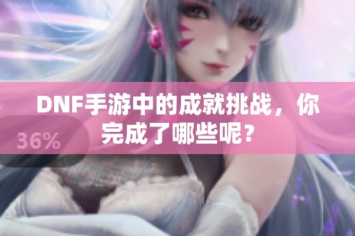 DNF手游中的成就挑战，你完成了哪些呢？