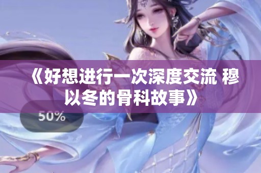 《好想进行一次深度交流 穆以冬的骨科故事》