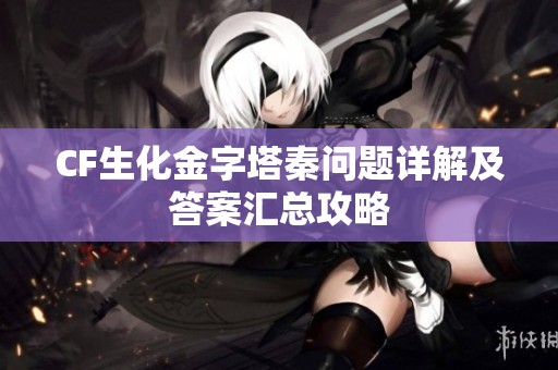 CF生化金字塔秦问题详解及答案汇总攻略