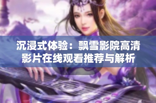 沉浸式体验：飘雪影院高清影片在线观看推荐与解析