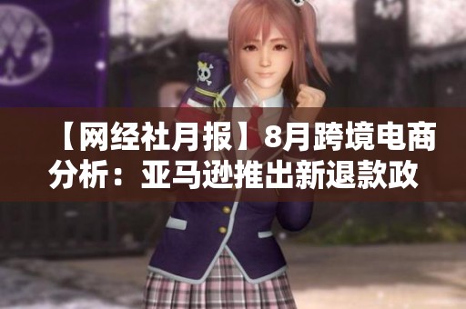 【网经社月报】8月跨境电商分析：亚马逊推出新退款政策对市场的影响