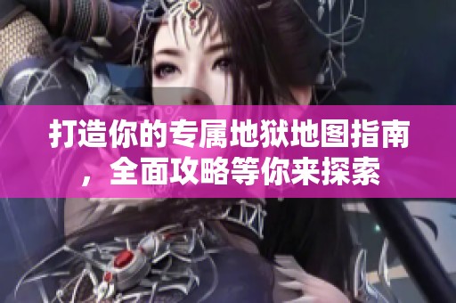 打造你的专属地狱地图指南，全面攻略等你来探索