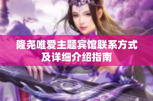 隆尧唯爱主题宾馆联系方式及详细介绍指南