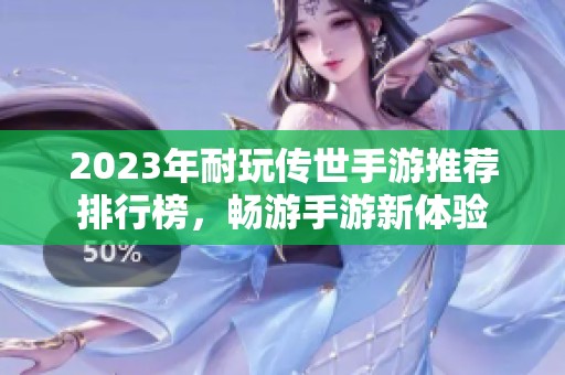 2023年耐玩传世手游推荐排行榜，畅游手游新体验