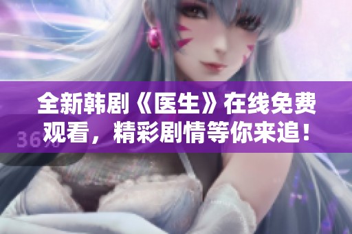 全新韩剧《医生》在线免费观看，精彩剧情等你来追！