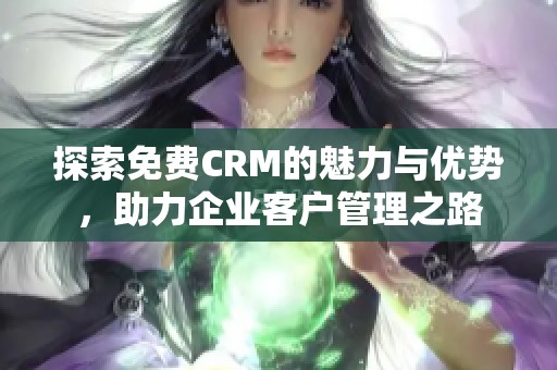 探索免费CRM的魅力与优势，助力企业客户管理之路