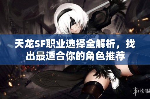 天龙SF职业选择全解析，找出最适合你的角色推荐