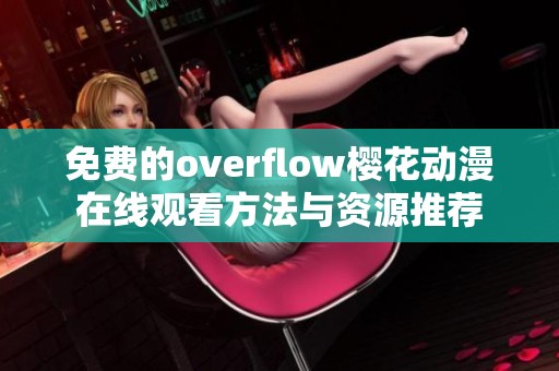 免费的overflow樱花动漫在线观看方法与资源推荐