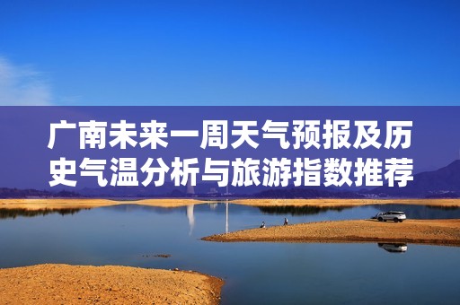 广南未来一周天气预报及历史气温分析与旅游指数推荐
