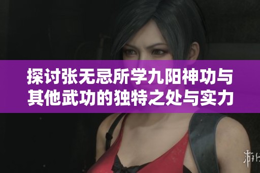 探讨张无忌所学九阳神功与其他武功的独特之处与实力对比