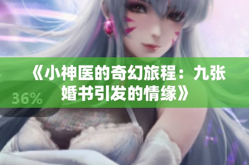《小神医的奇幻旅程：九张婚书引发的情缘》