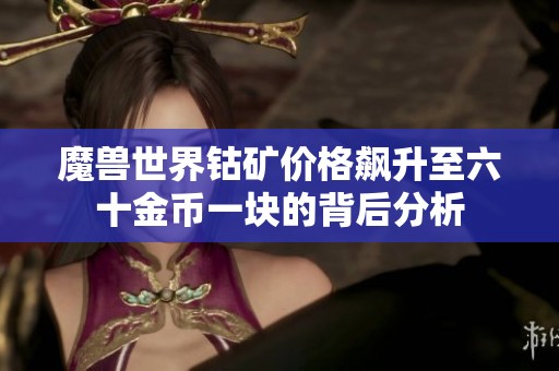 魔兽世界钴矿价格飙升至六十金币一块的背后分析