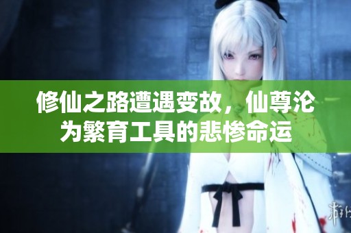 修仙之路遭遇变故，仙尊沦为繁育工具的悲惨命运