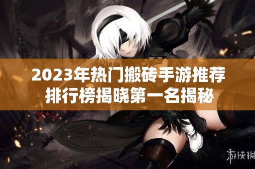 2023年热门搬砖手游推荐 排行榜揭晓第一名揭秘