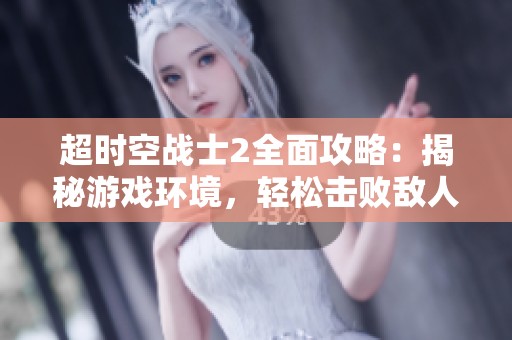 超时空战士2全面攻略：揭秘游戏环境，轻松击败敌人！