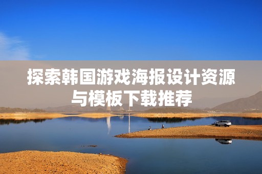 探索韩国游戏海报设计资源与模板下载推荐