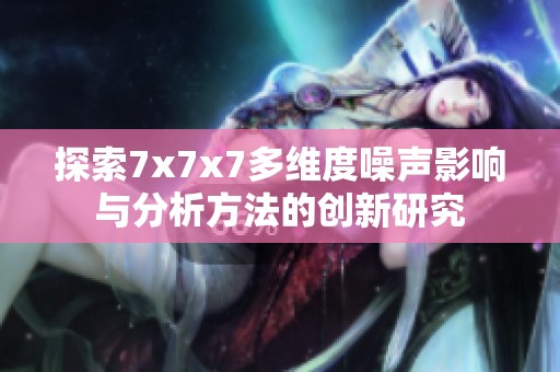 探索7x7x7多维度噪声影响与分析方法的创新研究