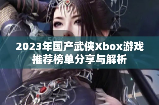 2023年国产武侠Xbox游戏推荐榜单分享与解析