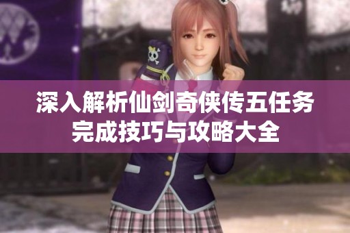 深入解析仙剑奇侠传五任务完成技巧与攻略大全