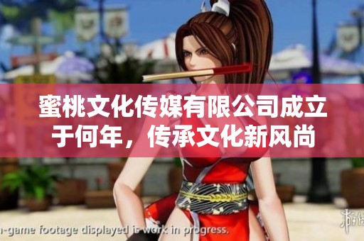 蜜桃文化传媒有限公司成立于何年，传承文化新风尚