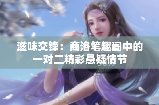 滋味交锋：商洛笔趣阁中的一对二精彩悬疑情节