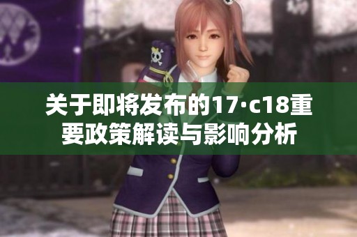 关于即将发布的17·c18重要政策解读与影响分析