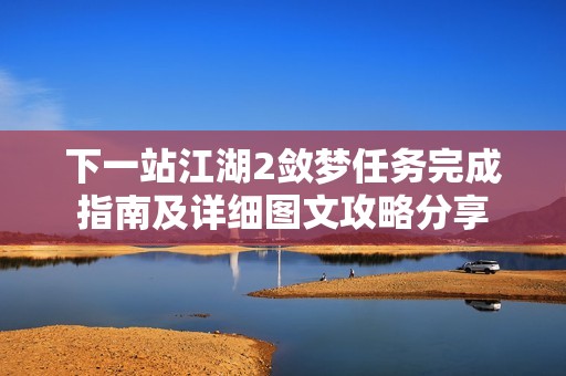 下一站江湖2敛梦任务完成指南及详细图文攻略分享